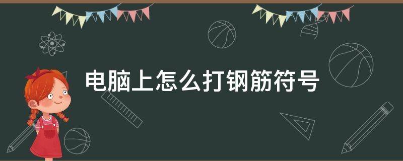 电脑上怎么打钢筋符号 怎么在电脑上打钢筋符号