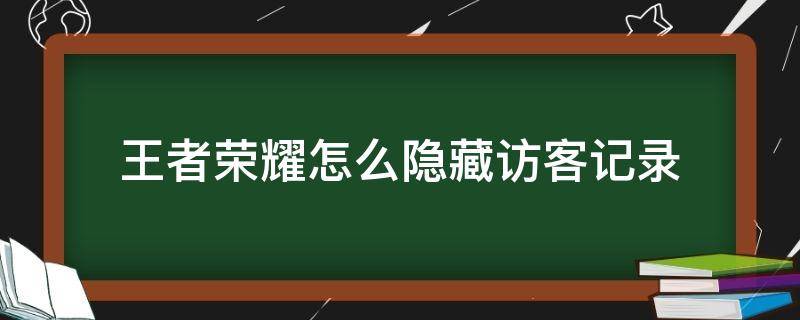 王者荣耀怎么隐藏访客记录 王者荣耀可以隐藏访客记录吗