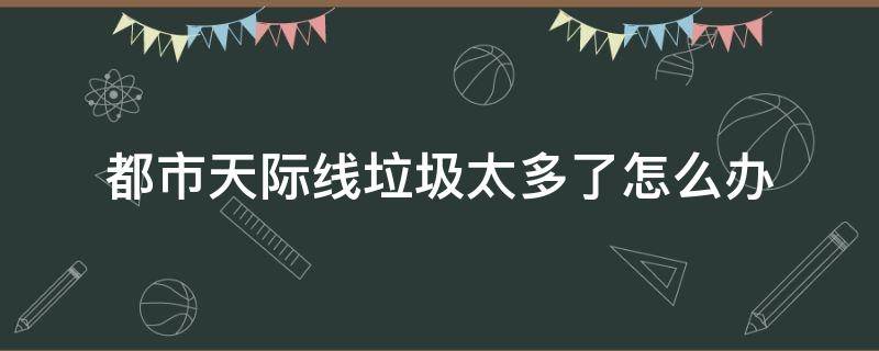 都市天際線垃圾太多了怎么辦 都市天際線垃圾太多了怎么辦mod