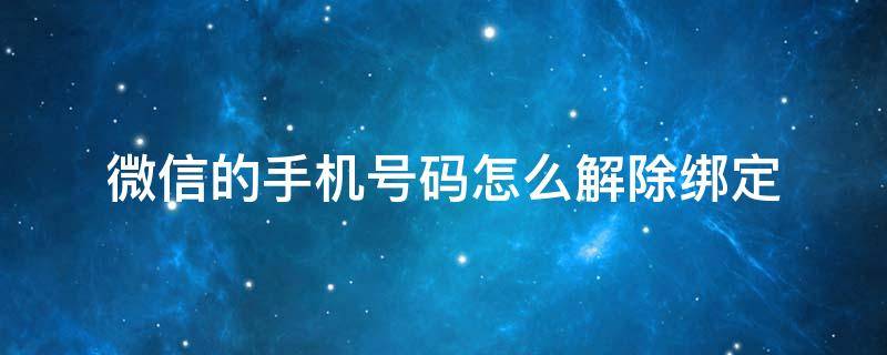 微信的手机号码怎么解除绑定 怎么解除绑定微信的手机号码?