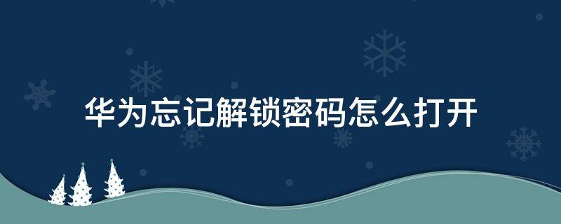 華為忘記解鎖密碼怎么打開 華為手機(jī)解鎖密碼忘了怎么能打開