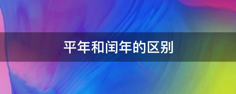 平年和闰年的区别 平年和闰年的区别方法口诀