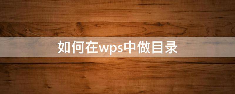 如何在wps中做目录（怎么在wps中做目录）