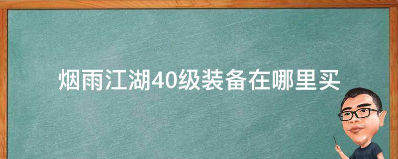 烟雨江湖40级装备在哪里买（烟雨江湖 40级装备哪里买）