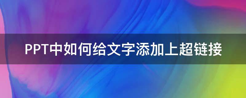 PPT中如何给文字添加上超链接 ppt怎么给文字添加超链接