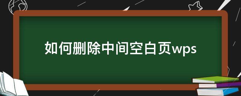 如何删除中间空白页wps（如何删除中间空白页word中的空白页删不掉）