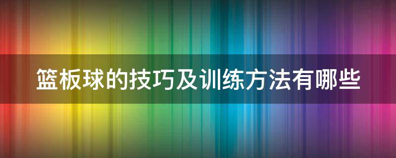 篮板球的技巧及训练方法有哪些（篮板球的技巧及训练方法有哪些视频）