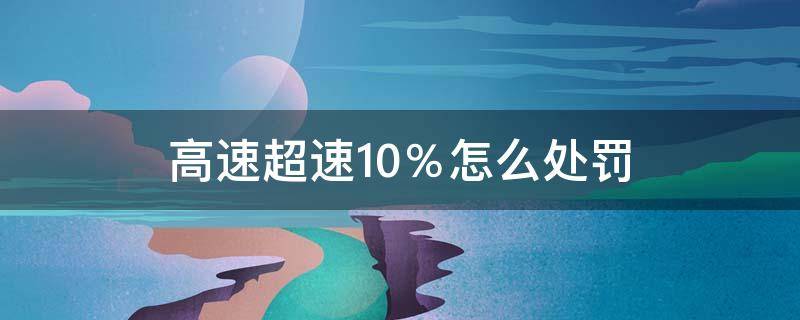 高速超速10％怎么處罰 高速路超速10%以內(nèi)怎么處罰