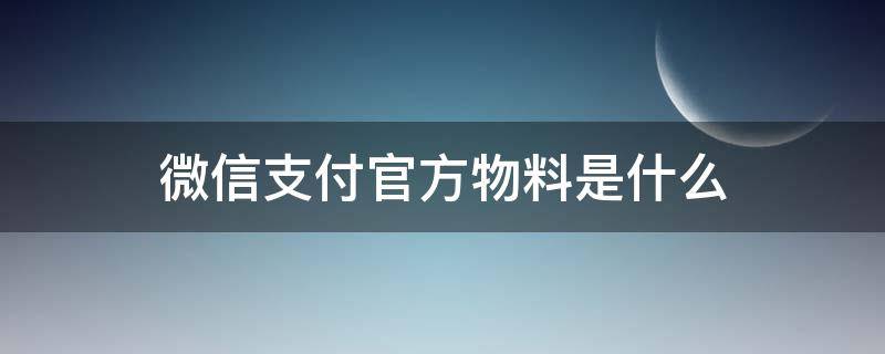 微信支付官方物料是什么（微信支付物品）