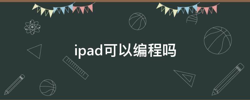 ipad可以編程嗎（ipad可以編程么）