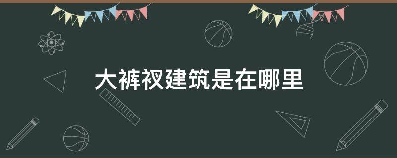 大裤衩建筑是在哪里 裤衩的建筑是哪个地方的建筑