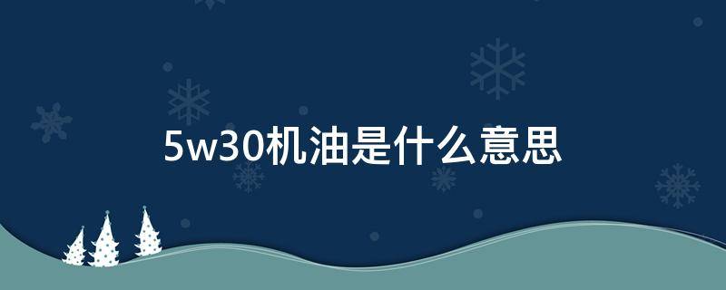 5w30机油是什么意思 5w30机油是什么意思啊