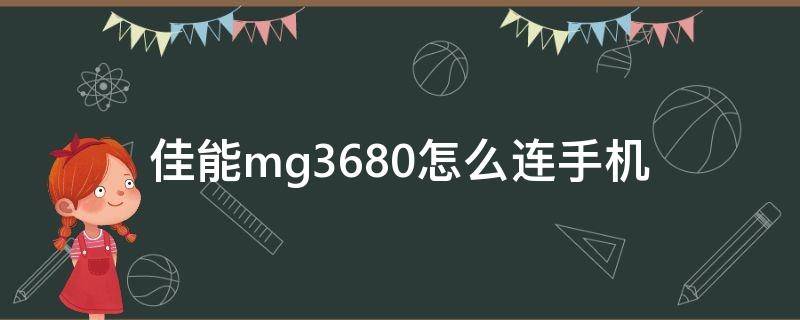 佳能mg3680怎么連手機(jī)（佳能mg3680怎么連手機(jī)佳能打印機(jī)APP）