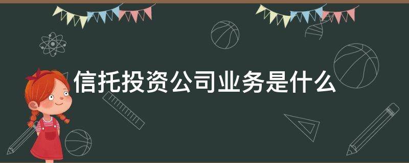 信托投资公司业务是什么（信托投资公司经营哪些业务?）