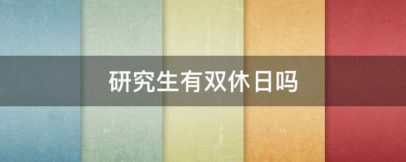 研究生有雙休日嗎 研究生有沒(méi)有雙休日