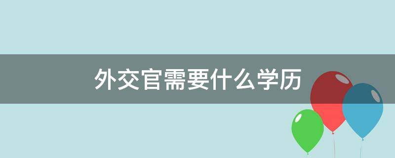 外交官需要什么学历 联合国外交官需要什么学历