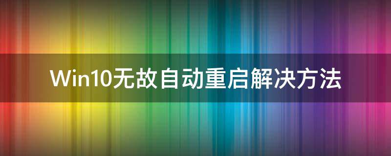 Win10無故自動重啟解決方法 win10無故自動重啟原因