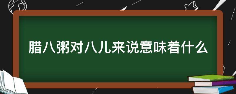 腊八粥对八儿来说意味着什么 腊八粥表现了八儿对腊八粥的什么