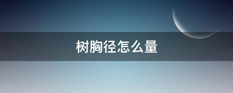 樹胸徑怎么量（樹胸徑怎么量測量）