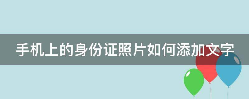 手機(jī)上的身份證照片如何添加文字 手機(jī)編輯身份證照片