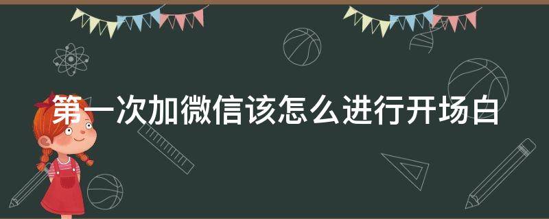 第一次加微信该怎么进行开场白（第一次加微信开场白怎么说）