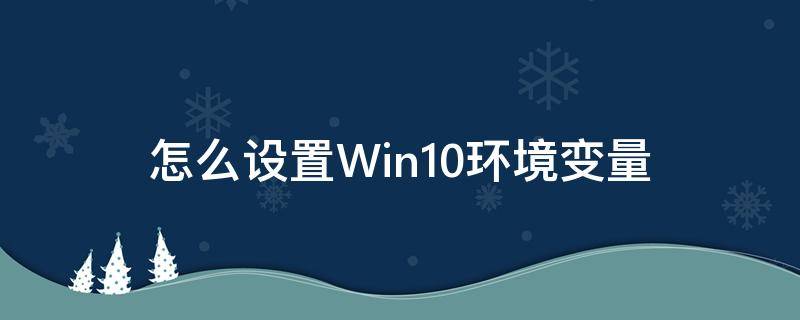 怎么设置Win10环境变量 win10系统设置环境变量