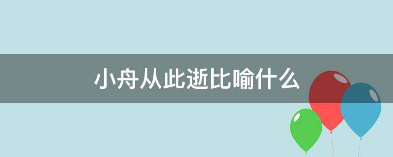 小舟从此逝比喻什么（小舟从此逝暗喻什么）