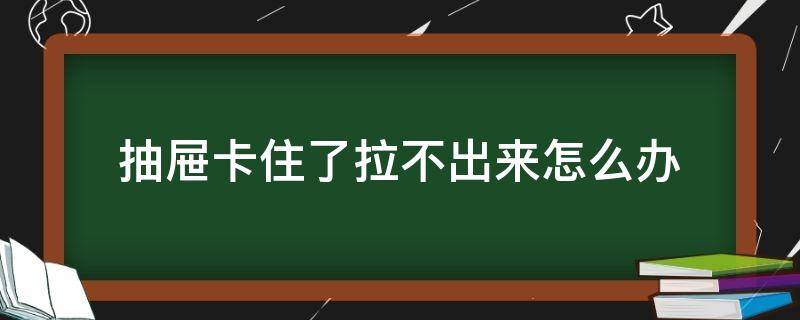 抽屉卡住了拉不出来怎么办 抽屉卡东西拉不开怎么办