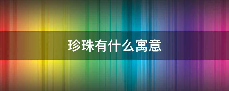 珍珠有什么寓意 巴洛克不规则珍珠有什么寓意