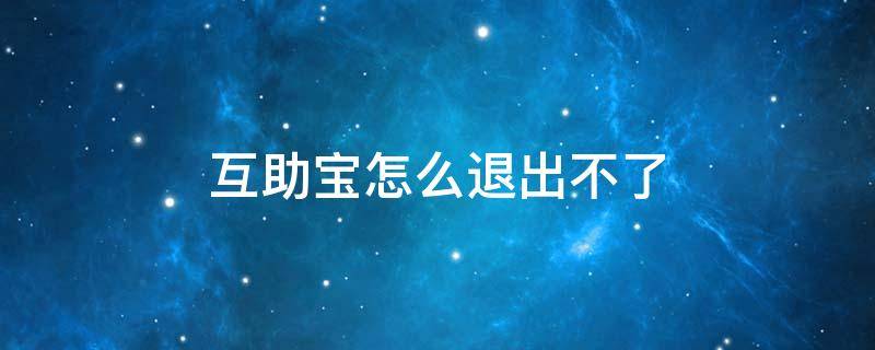 互助宝怎么退出不了 互助宝为什么退出不了