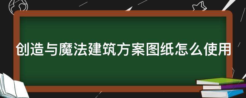 創(chuàng)造與魔法建筑方案圖紙怎么使用 創(chuàng)造與魔法建筑方案圖紙有啥用