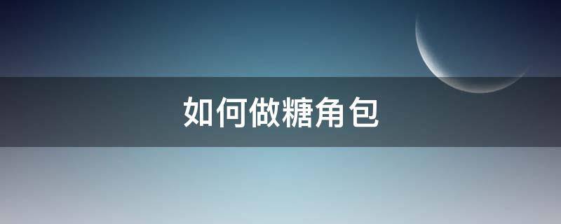 如何做糖角包 怎样包糖角