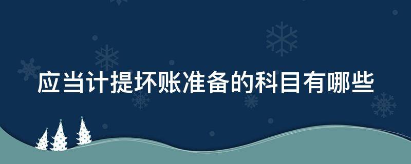 應(yīng)當(dāng)計(jì)提壞賬準(zhǔn)備的科目有哪些 應(yīng)當(dāng)計(jì)提壞賬準(zhǔn)備的科目有哪些類別