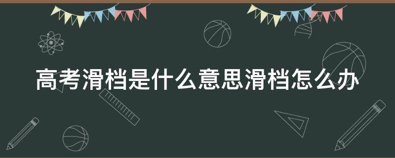 高考滑档是什么意思滑档怎么办 什么叫高考滑档