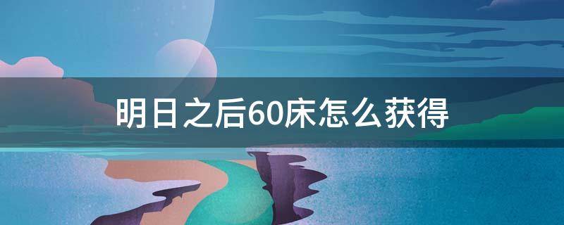 明日之后60床怎么獲得 明日之后60床