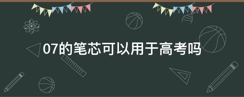 0.7的筆芯可以用于高考嗎（高考可以用0.38的筆嗎）