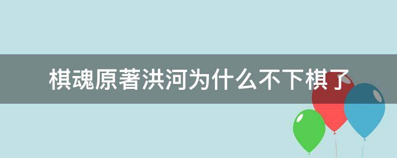 棋魂原著洪河為什么不下棋了（棋魂里洪河為什么不下棋了）