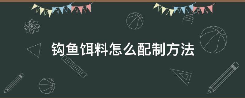 钩鱼饵料怎么配制方法 如何钩饵料