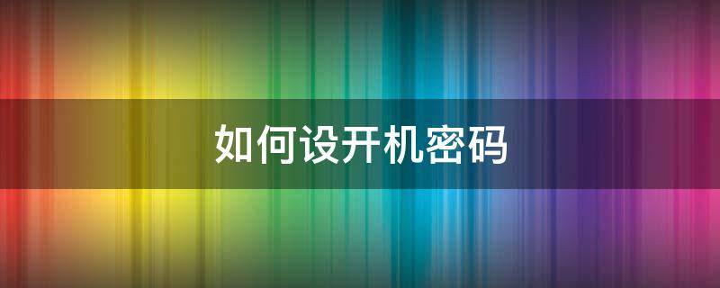 如何设开机密码（如何设开机密码 电脑）