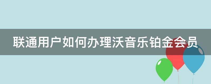 聯(lián)通用戶如何辦理沃音樂鉑金會員 聯(lián)通沃音樂鉑金會員怎么領(lǐng)取