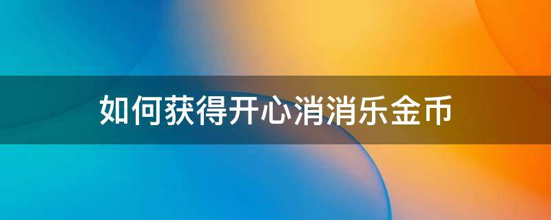 如何获得开心消消乐金币 开心消消乐金币怎么刷出来