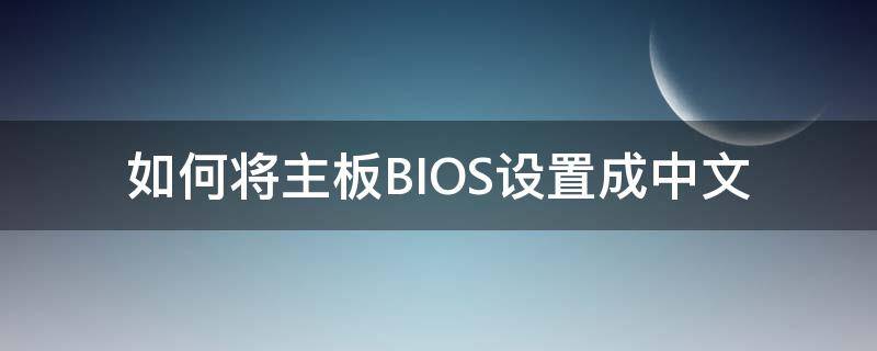 如何将主板BIOS设置成中文（电脑bios怎么设置成中文）