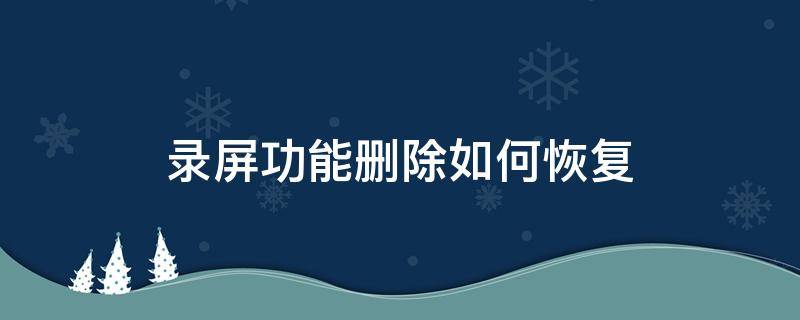 录屏功能删除如何恢复 已经删除的录屏怎么恢复