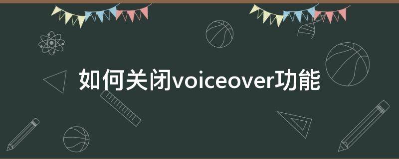 如何關(guān)閉voiceover功能 怎樣關(guān)閉voiceover