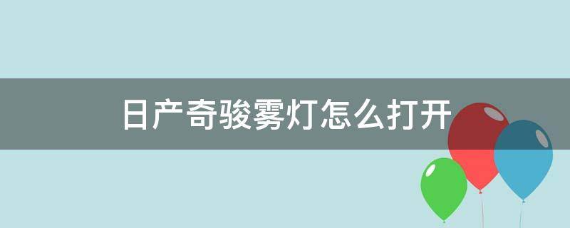 日产奇骏雾灯怎么打开 奇骏前雾灯怎么打开