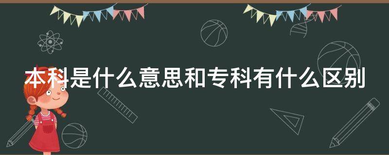 本科是什么意思和專科有什么區(qū)別 本科是什么意思 本科和?？朴惺裁磪^(qū)別