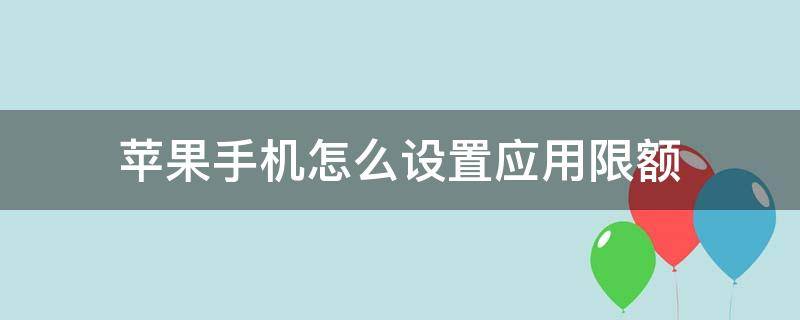 蘋果手機(jī)怎么設(shè)置應(yīng)用限額 iphone設(shè)置應(yīng)用限額怎么選取應(yīng)用