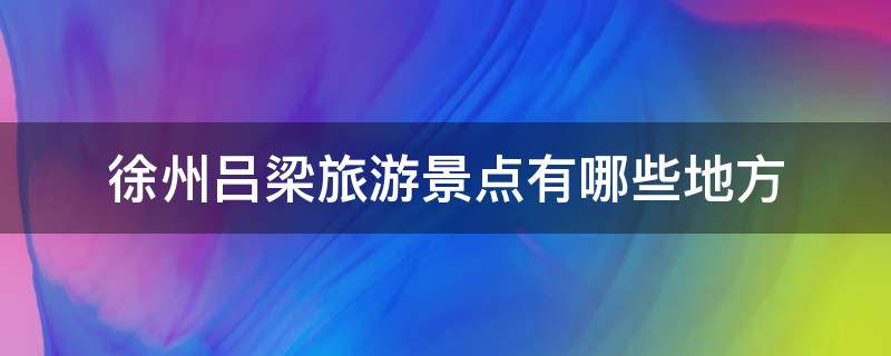 徐州吕梁旅游景点有哪些地方（徐州吕梁旅游景点有哪些地方?几路公交车）