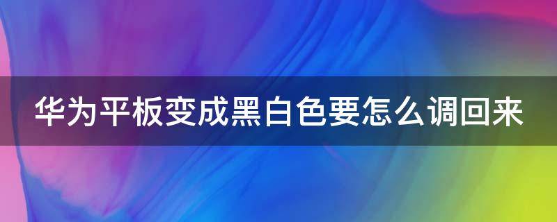 華為平板變成黑白色要怎么調回來 華為平板電腦黑白屏怎么調回彩色