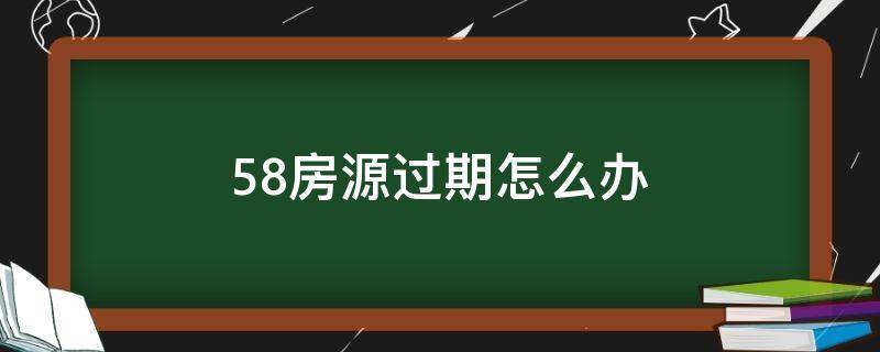 58房源过期怎么办 58上发的房源过期了可以恢复吗